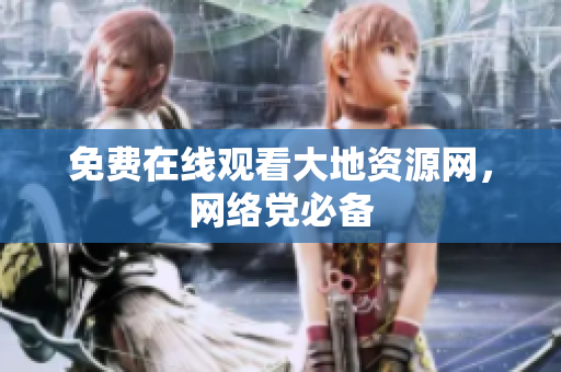 免费在线观看大地资源网，网络党必备