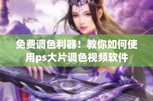 免费调色利器！教你如何使用ps大片调色视频软件