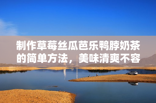 制作草莓丝瓜芭乐鸭脖奶茶的简单方法，美味清爽不容错过！