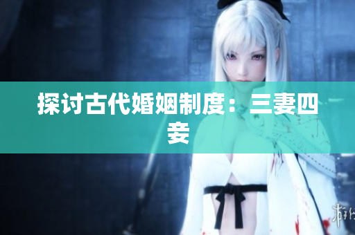 探讨古代婚姻制度：三妻四妾