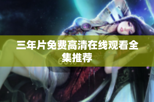 三年片免费高清在线观看全集推荐