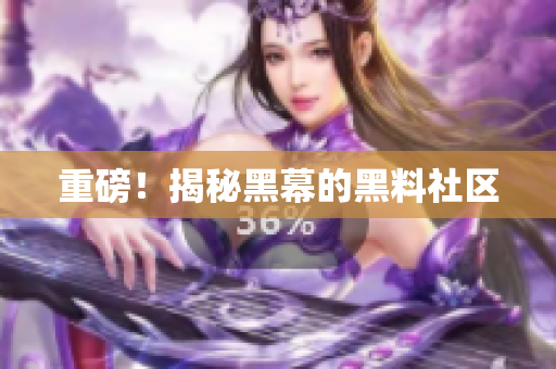 重磅！揭秘黑幕的黑料社区