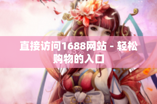 直接访问1688网站 - 轻松购物的入口