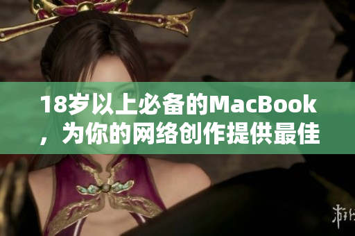 18岁以上必备的MacBook，为你的网络创作提供最佳体验