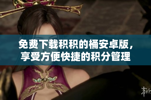 免费下载积积的桶安卓版，享受方便快捷的积分管理