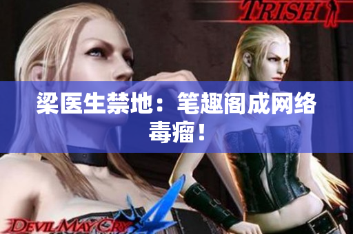 梁医生禁地：笔趣阁成网络毒瘤！