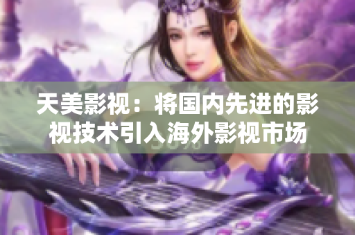 天美影视：将国内先进的影视技术引入海外影视市场
