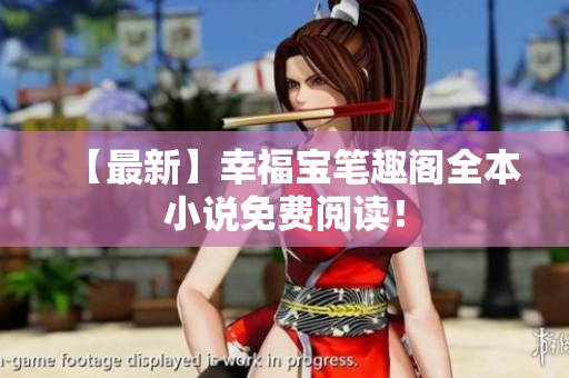 【最新】幸福宝笔趣阁全本小说免费阅读！
