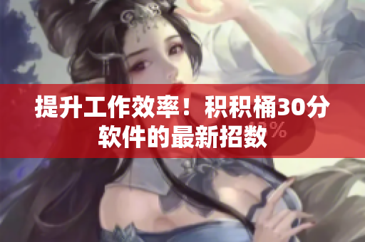 提升工作效率！积积桶30分软件的最新招数