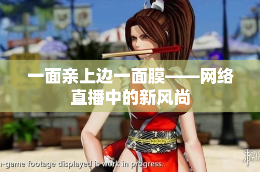 一面亲上边一面膜——网络直播中的新风尚