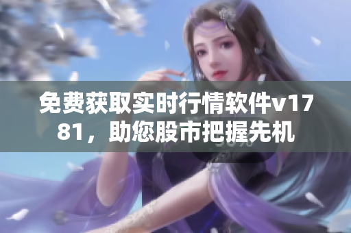 免费获取实时行情软件v1781，助您股市把握先机