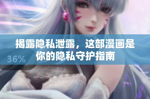 揭露隐私泄露，这部漫画是你的隐私守护指南