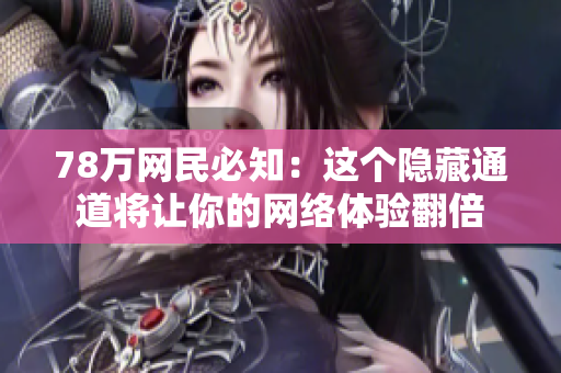 78万网民必知：这个隐藏通道将让你的网络体验翻倍