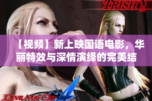 【视频】新上映国语电影，华丽特效与深情演绎的完美结合！