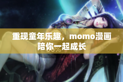 重现童年乐趣，momo漫画陪你一起成长
