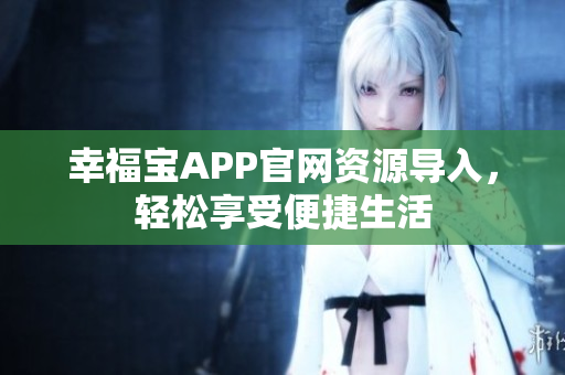 幸福宝APP官网资源导入，轻松享受便捷生活