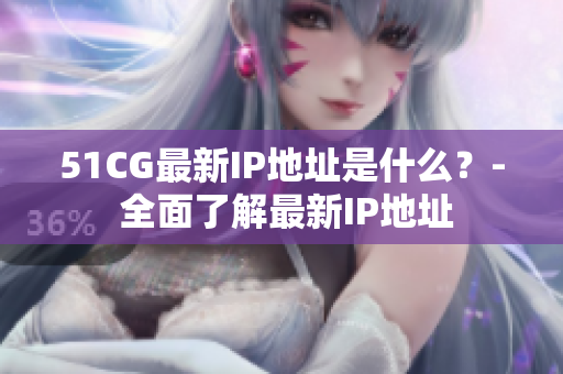 51CG最新IP地址是什么？- 全面了解最新IP地址