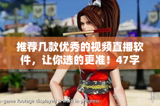 推荐几款优秀的视频直播软件，让你选的更准！47字