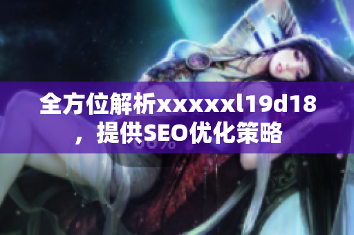 全方位解析xxxxxl19d18，提供SEO优化策略