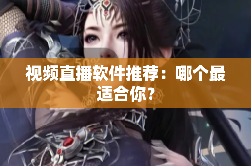视频直播软件推荐：哪个最适合你？