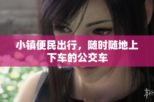 小镇便民出行，随时随地上下车的公交车