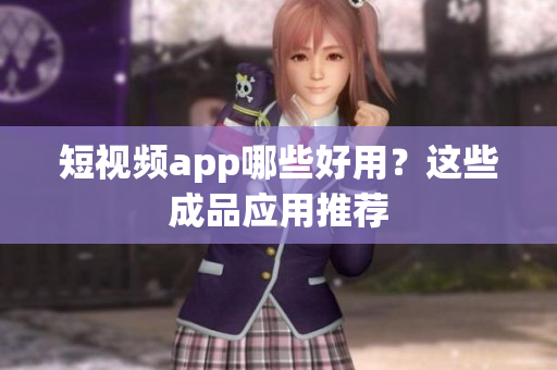 短视频app哪些好用？这些成品应用推荐