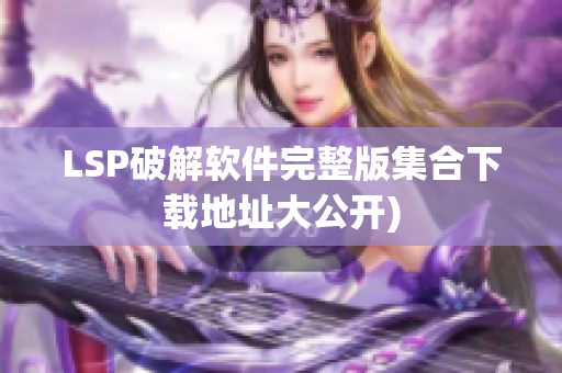 LSP破解软件完整版集合下载地址大公开)