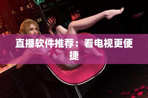 直播软件推荐：看电视更便捷