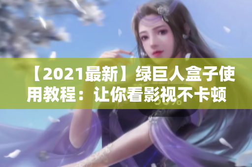 【2021最新】绿巨人盒子使用教程：让你看影视不卡顿