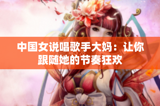 中国女说唱歌手大妈：让你跟随她的节奏狂欢