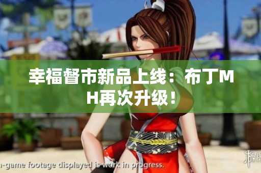 幸福督市新品上线：布丁MH再次升级！