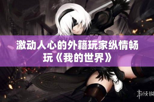 激动人心的外籍玩家纵情畅玩《我的世界》