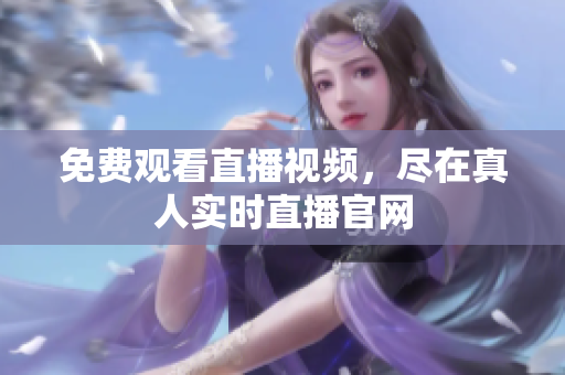 免费观看直播视频，尽在真人实时直播官网
