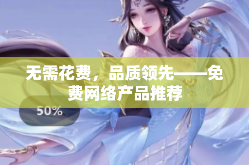 无需花费，品质领先——免费网络产品推荐