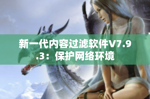 新一代内容过滤软件V7.9.3：保护网络环境