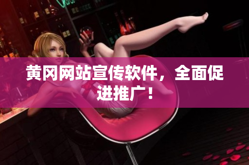 黄冈网站宣传软件，全面促进推广！