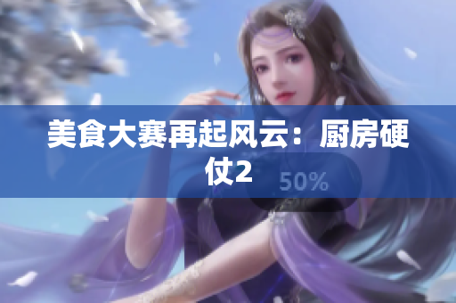 美食大赛再起风云：厨房硬仗2