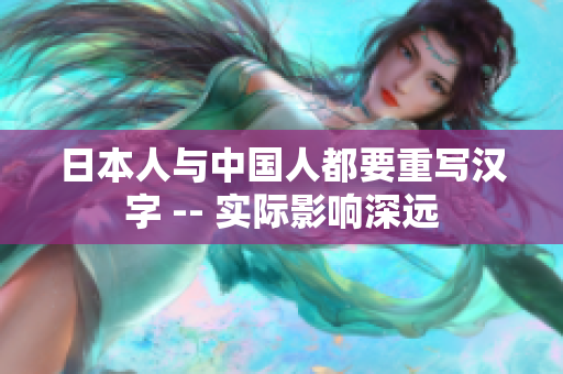 日本人与中国人都要重写汉字 -- 实际影响深远
