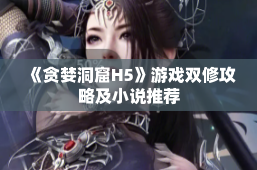 《贪婪洞窟H5》游戏双修攻略及小说推荐