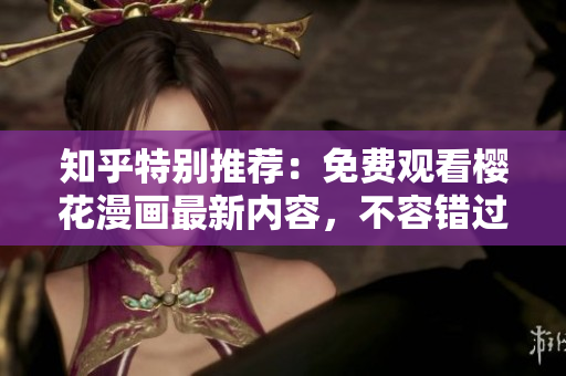 知乎特别推荐：免费观看樱花漫画最新内容，不容错过！
