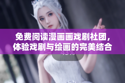 免费阅读漫画画戏剧社团，体验戏剧与绘画的完美结合！