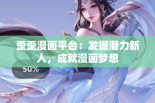 歪歪漫画平台：发掘潜力新人，成就漫画梦想