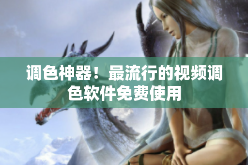 调色神器！最流行的视频调色软件免费使用