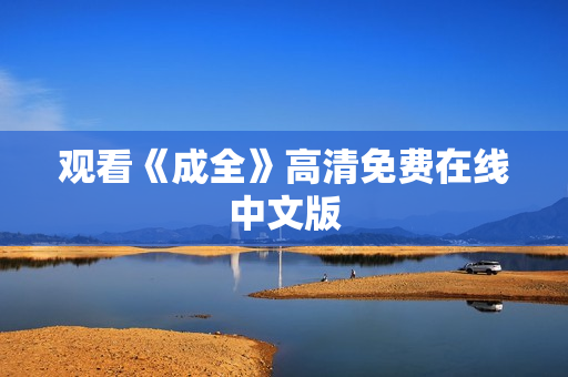 观看《成全》高清免费在线中文版