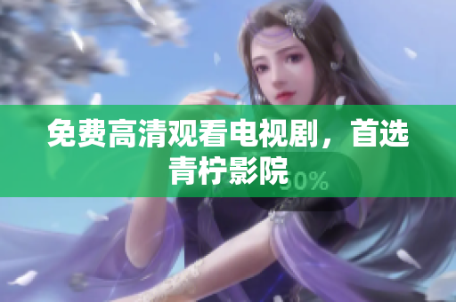 免费高清观看电视剧，首选青柠影院