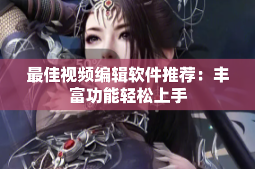 最佳视频编辑软件推荐：丰富功能轻松上手