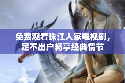 免费观看珠江人家电视剧，足不出户畅享经典情节