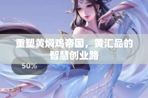 重塑黄焖鸡帝国，黄汇品的智慧创业路