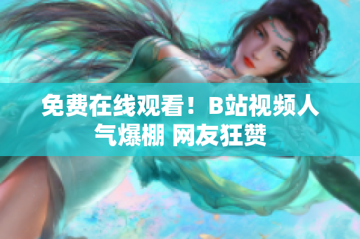 免费在线观看！B站视频人气爆棚 网友狂赞