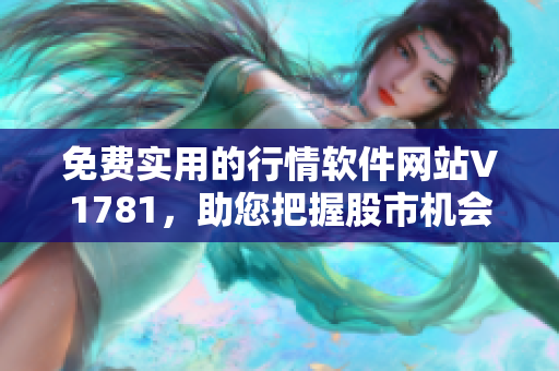 免费实用的行情软件网站V1781，助您把握股市机会